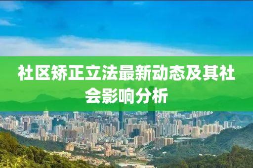 社区矫正立法最新动态及其社会影响分析