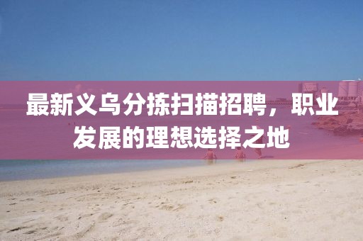 最新义乌分拣扫描招聘，职业发展的理想选择之地