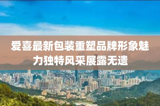 爱喜最新包装重塑品牌形象魅力独特风采展露无遗