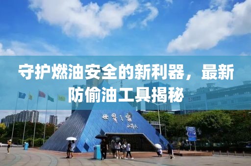 守护燃油安全的新利器，最新防偷油工具揭秘