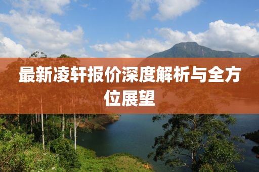 最新凌轩报价深度解析与全方位展望