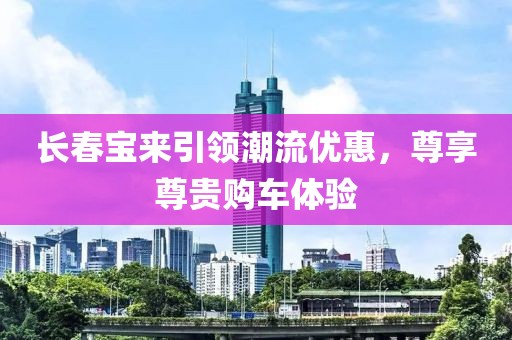 长春宝来引领潮流优惠，尊享尊贵购车体验