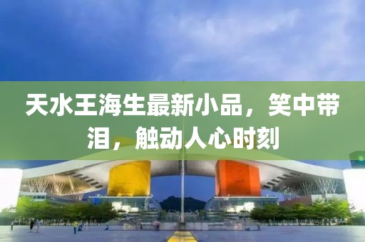 天水王海生最新小品，笑中带泪，触动人心时刻