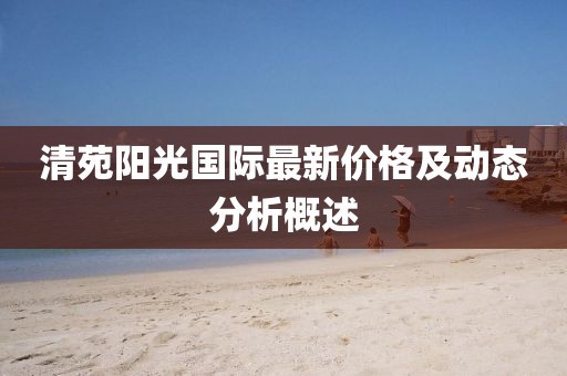 清苑阳光国际最新价格及动态分析概述