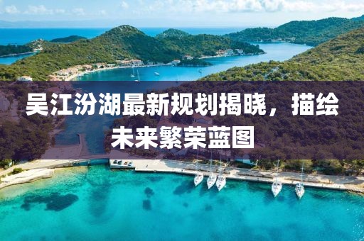 吴江汾湖最新规划揭晓，描绘未来繁荣蓝图
