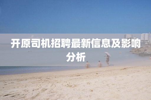 开原司机招聘最新信息及影响分析