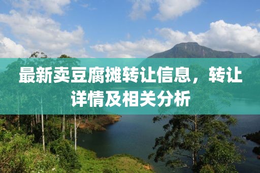 最新卖豆腐摊转让信息，转让详情及相关分析
