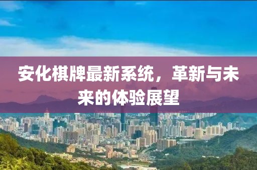 安化棋牌最新系统，革新与未来的体验展望