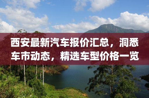 西安最新汽车报价汇总，洞悉车市动态，精选车型价格一览