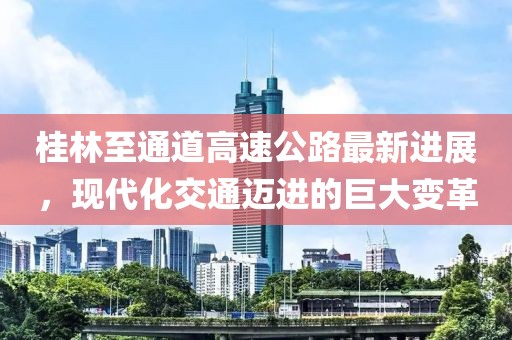 桂林至通道高速公路最新进展，现代化交通迈进的巨大变革