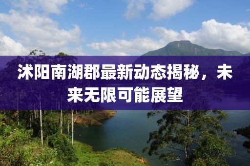沭阳南湖郡最新动态揭秘，未来无限可能展望