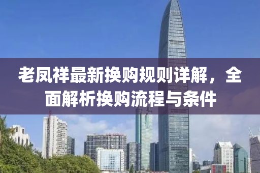老凤祥最新换购规则详解，全面解析换购流程与条件