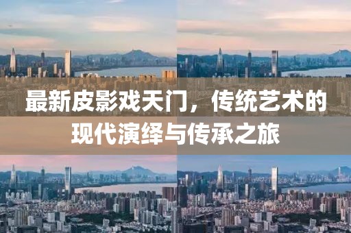 最新皮影戏天门，传统艺术的现代演绎与传承之旅