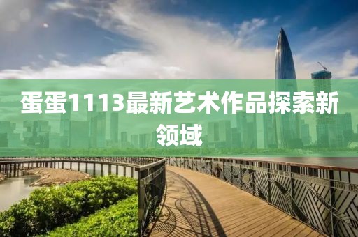 蛋蛋1113最新艺术作品探索新领域