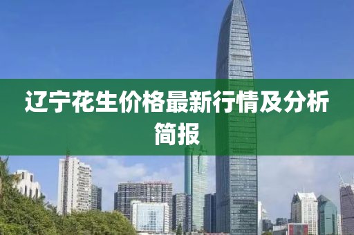 辽宁花生价格最新行情及分析简报