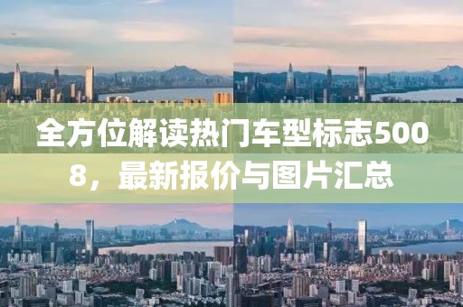 全方位解读热门车型标志5008，最新报价与图片汇总