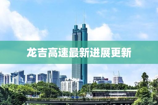 龙吉高速最新进展更新