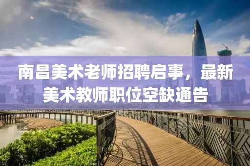 南昌美术老师招聘启事，最新美术教师职位空缺通告