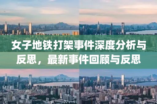 女子地铁打架事件深度分析与反思，最新事件回顾与反思