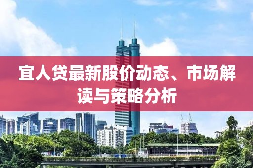 宜人贷最新股价动态、市场解读与策略分析