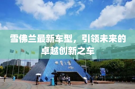 雪佛兰最新车型，引领未来的卓越创新之车
