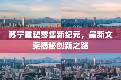 苏宁重塑零售新纪元，最新文案揭秘创新之路