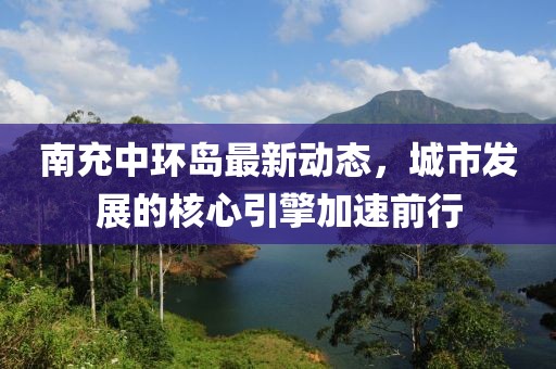 南充中环岛最新动态，城市发展的核心引擎加速前行
