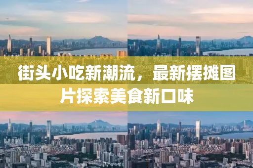 街头小吃新潮流，最新摆摊图片探索美食新口味