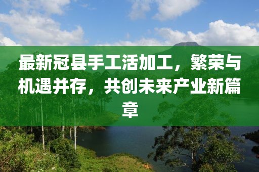 最新冠县手工活加工，繁荣与机遇并存，共创未来产业新篇章