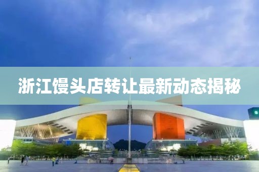 浙江馒头店转让最新动态揭秘