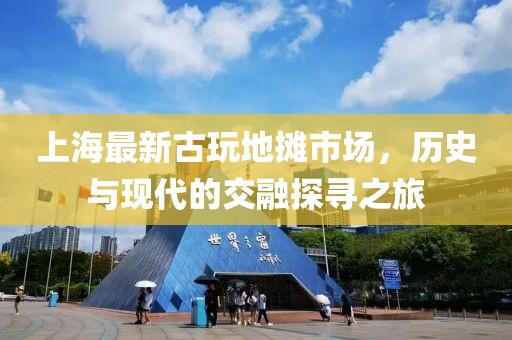 上海最新古玩地摊市场，历史与现代的交融探寻之旅