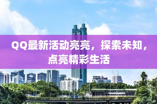 QQ最新活动亮亮，探索未知，点亮精彩生活