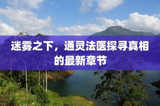 迷雾之下，通灵法医探寻真相的最新章节