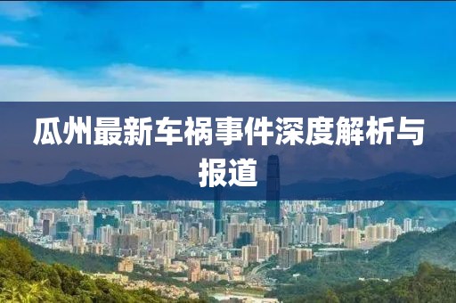 瓜州最新车祸事件深度解析与报道