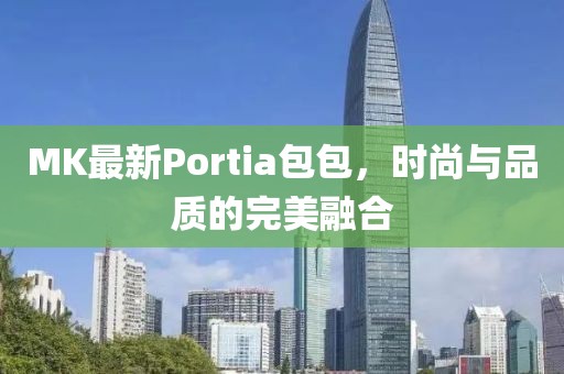 MK最新Portia包包，时尚与品质的完美融合