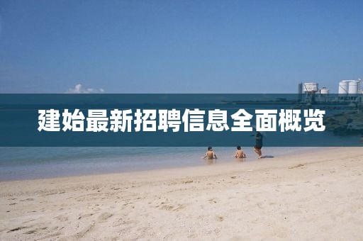 建始最新招聘信息全面概览