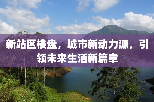新站区楼盘，城市新动力源，引领未来生活新篇章