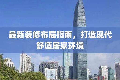 最新装修布局指南，打造现代舒适居家环境