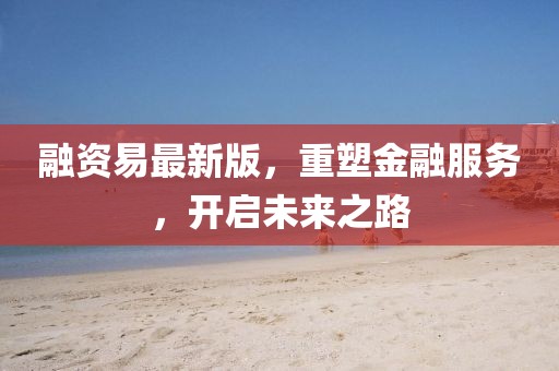 融资易最新版，重塑金融服务，开启未来之路