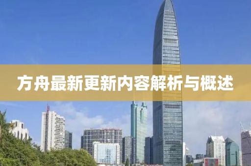 方舟最新更新内容解析与概述