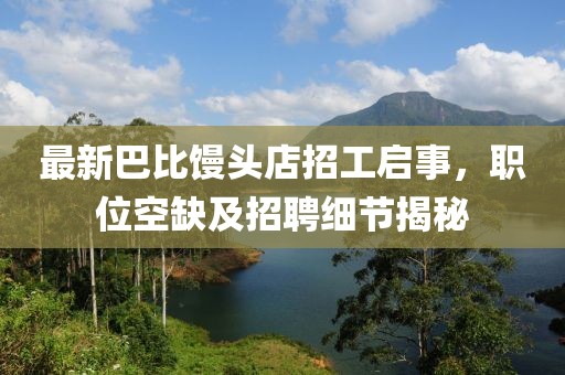 最新巴比馒头店招工启事，职位空缺及招聘细节揭秘