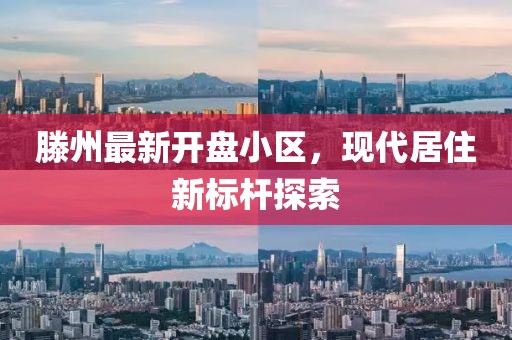 滕州最新开盘小区，现代居住新标杆探索
