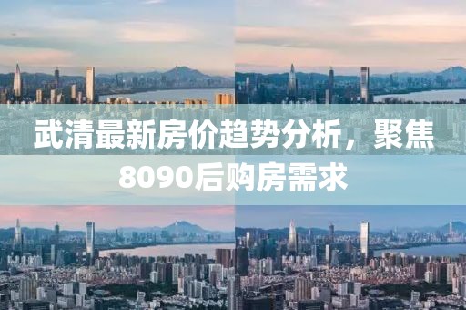 武清最新房价趋势分析，聚焦8090后购房需求