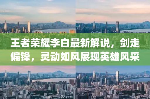 王者荣耀李白最新解说，剑走偏锋，灵动如风展现英雄风采