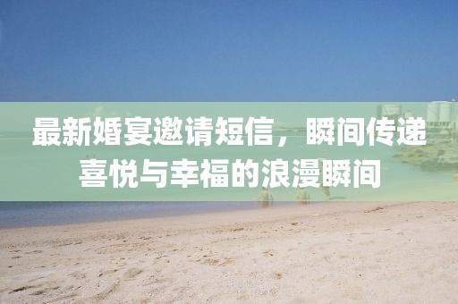 最新婚宴邀请短信，瞬间传递喜悦与幸福的浪漫瞬间