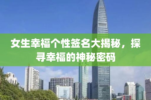 女生幸福个性签名大揭秘，探寻幸福的神秘密码