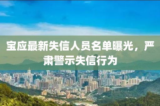 宝应最新失信人员名单曝光，严肃警示失信行为