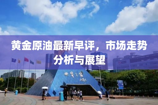 黄金原油最新早评，市场走势分析与展望