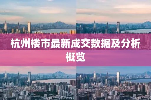 杭州楼市最新成交数据及分析概览