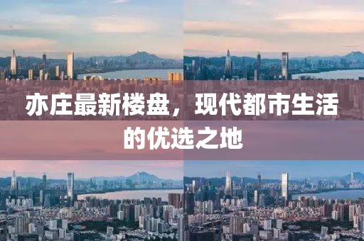 亦庄最新楼盘，现代都市生活的优选之地